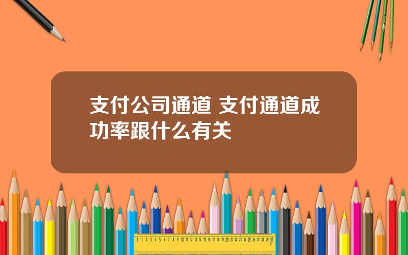 支付公司通道 支付通道成功率跟什么有关